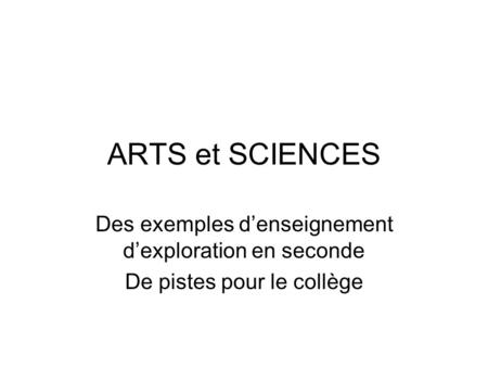 ARTS et SCIENCES Des exemples denseignement dexploration en seconde De pistes pour le collège.