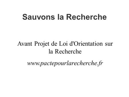 Sauvons la Recherche Avant Projet de Loi d'Orientation sur la Recherche www.pactepourlarecherche.fr.