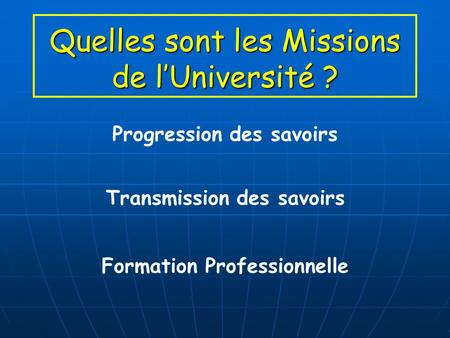 Quelles sont les Missions de lUniversité ? Progression des savoirs Formation Professionnelle Transmission des savoirs.