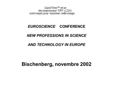 EUROSCIENCE CONFERENCE NEW PROFESSIONS IN SCIENCE AND TECHNOLOGY IN EUROPE Bischenberg, novembre 2002.
