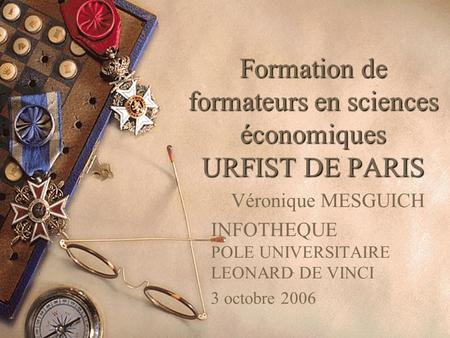 Formation de formateurs en sciences économiques URFIST DE PARIS Véronique MESGUICH INFOTHEQUE POLE UNIVERSITAIRE LEONARD DE VINCI 3 octobre 2006.