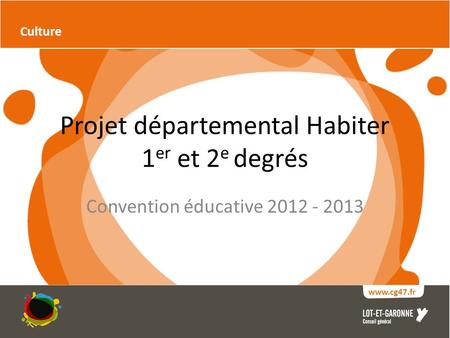 Projet départemental Habiter 1 er et 2 e degrés Convention éducative 2012 - 2013 Culture www.cg47.fr.