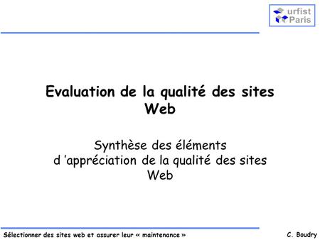 Sélectionner des sites web et assurer leur « maintenance » C. Boudry Evaluation de la qualité des sites Web Synthèse des éléments d appréciation de la.