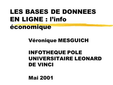 LES BASES DE DONNEES EN LIGNE : linfo économique Véronique MESGUICH INFOTHEQUE POLE UNIVERSITAIRE LEONARD DE VINCI Mai 2001.