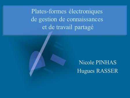 Plates-formes électroniques de gestion de connaissances et de travail partagé Nicole PINHAS Hugues RASSER.