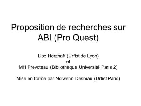 Proposition de recherches sur ABI (Pro Quest) Lise Herzhaft (Urfist de Lyon) et MH Prévoteau (Bibliothèque Université Paris 2) Mise en forme par Nolwenn.