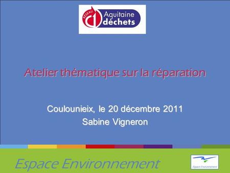 Espace Environnement Atelier thématique sur la réparation Coulounieix, le 20 décembre 2011 Sabine Vigneron.