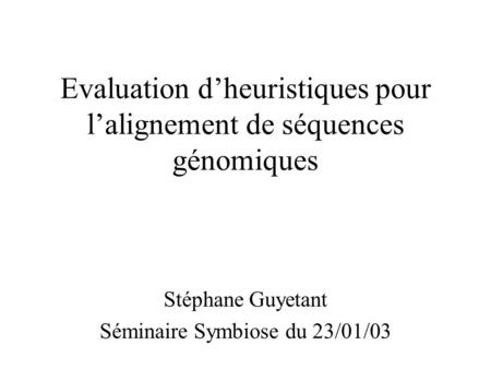 Evaluation dheuristiques pour lalignement de séquences génomiques Stéphane Guyetant Séminaire Symbiose du 23/01/03.