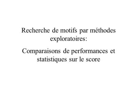 Recherche de motifs par méthodes exploratoires: Comparaisons de performances et statistiques sur le score.