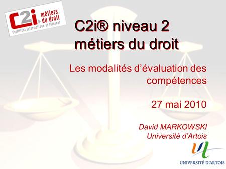 SDTICE Les modalités dévaluation des compétences 27 mai 2010 David MARKOWSKI Université dArtois C2i® niveau 2 métiers du droit.