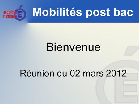 Mobilités post bac Bienvenue Réunion du 02 mars 2012.