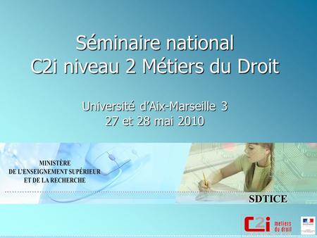 SDTICE Séminaire national C2i niveau 2 Métiers du Droit Université dAix-Marseille 3 27 et 28 mai 2010.