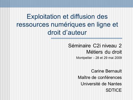 Exploitation et diffusion des ressources numériques en ligne et droit dauteur Séminaire C2i niveau 2 Métiers du droit Montpellier - 28 et 29 mai 2009 Carine.