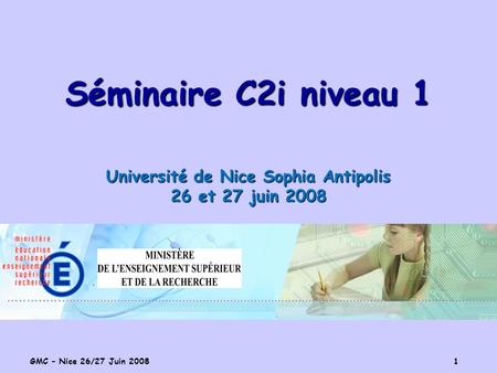 GMC – Nice 26/27 Juin 2008 1 Séminaire C2i niveau 1 Université de Nice Sophia Antipolis 26 et 27 juin 2008.