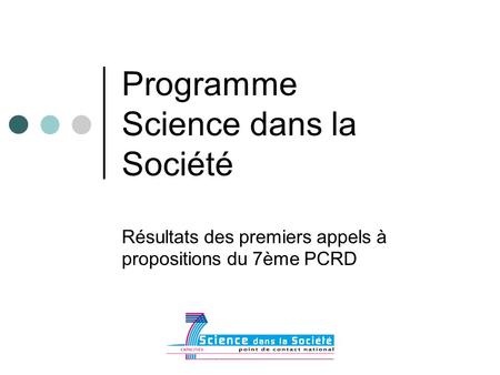 Programme Science dans la Société Résultats des premiers appels à propositions du 7ème PCRD.