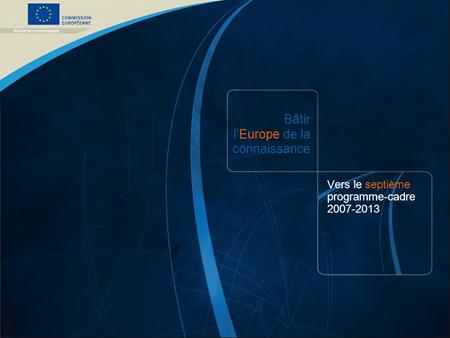 7 e PC /1 COMMISSION EUROPÉENNE – DG Recherche – 21/12/2006 Bâtir lEurope de la connaissance Vers le septième programme-cadre 2007-2013.