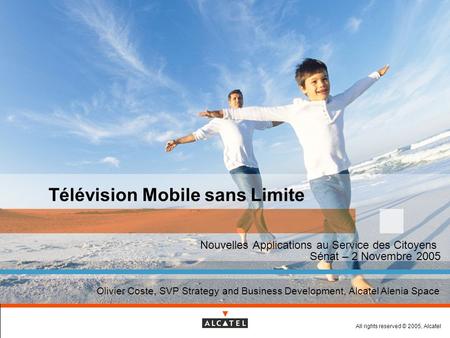 All rights reserved © 2005, Alcatel Télévision Mobile sans Limite Nouvelles Applications au Service des Citoyens Sénat – 2 Novembre 2005 Olivier Coste,