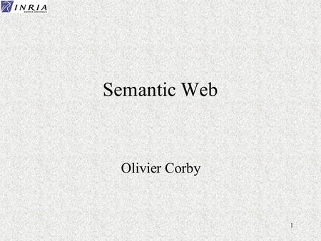 1 Semantic Web Olivier Corby. 2 Semantic Web Évolution du Web pour permettre le traitement automatique des informations (par programme) Documents structur.