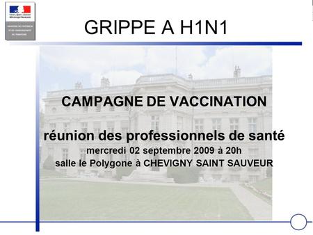 GRIPPE A H1N1 CAMPAGNE DE VACCINATION réunion des professionnels de santé mercredi 02 septembre 2009 à 20h salle le Polygone à CHEVIGNY SAINT SAUVEUR.