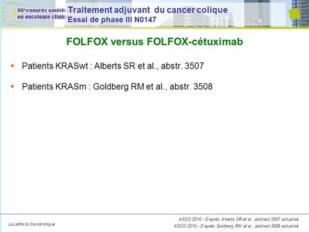 La Lettre du Cancérologue Traitement adjuvant du cancer colique Essai de phase III N0147 Patients KRASwt : Alberts SR et al., abstr. 3507 Patients KRASm.