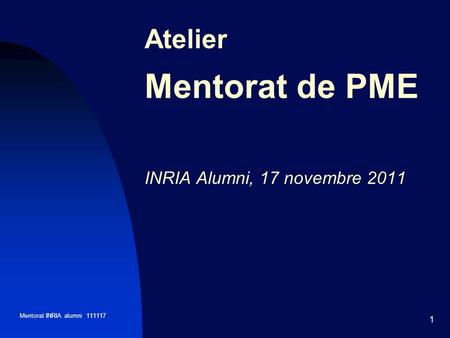 Mentorat INRIA alumni 111117 1 Atelier Mentorat de PME INRIA Alumni, 17 novembre 2011.