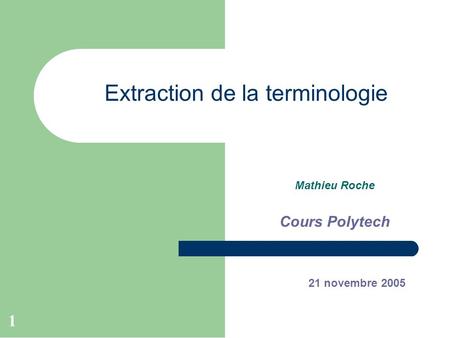 1 Extraction de la terminologie Mathieu Roche Cours Polytech 21 novembre 2005.