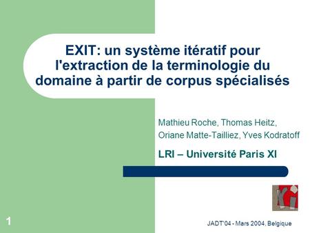 JADT'04 - Mars 2004, Belgique 1 EXIT: un système itératif pour l'extraction de la terminologie du domaine à partir de corpus spécialisés Mathieu Roche,