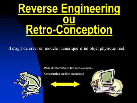 Reverse Engineering ou Retro-Conception Il sagit de créer un modèle numérique dun objet physique réel. - Prise dinformations tridimensionnelles - Construction.