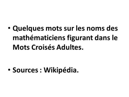 Quelques mots sur les noms des mathématiciens figurant dans le Mots Croisés Adultes. Sources : Wikipédia.