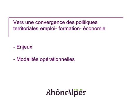 Vers une convergence des politiques territoriales emploi- formation- économie - Enjeux - Modalités opérationnelles.