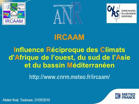 IRCAAM Influence Réciproque des Climats d’Afrique de l’ouest, du sud de l’Asie et du bassin Méditerranéen http://www.cnrm.meteo.fr/ircaam/ Atelier final,