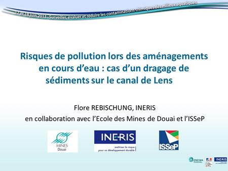 Risques de pollution lors des aménagements en cours d’eau : cas d’un dragage de sédiments sur le canal de Lens Flore REBISCHUNG, INERIS en collaboration.