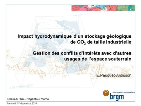 Mercredi 1 er decembre 2010 Impact hydrodynamique dun stockage géologique de CO 2 de taille industrielle Gestion des conflits dintérêts avec dautres usages.