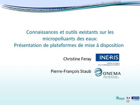Connaissances et outils existants sur les micropolluants des eaux: Présentation de plateformes de mise à disposition Christine Feray Pierre-François Staub.