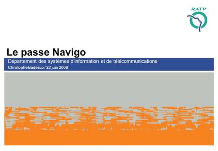 Le passe Navigo Département des systèmes dinformation et de télécommunications Christophe Badesco / 22 juin 2006.