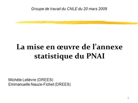 1 La mise en œuvre de lannexe statistique du PNAI Michèle Lelièvre (DREES) Emmanuelle Nauze-Fichet (DREES) Groupe de travail du CNLE du 20 mars 2009.