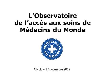 LObservatoire de laccès aux soins de Médecins du Monde CNLE – 17 novembre 2009.
