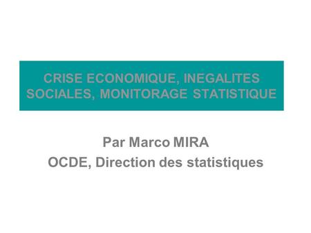 Barcelone, 2009 CRISE ECONOMIQUE, INEGALITES SOCIALES, MONITORAGE STATISTIQUE Par Marco MIRA OCDE, Direction des statistiques.