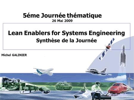 Lean Enablers for Systems Engineering Synthèse de la Journée Michel GALINIER 5éme Journée thématique 26 Mai 2009.