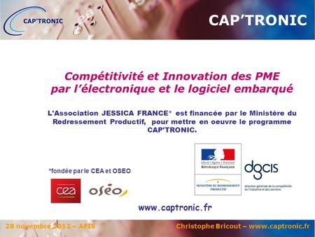 28 novembre 2012 – AFIS Christophe Bricout – www.captronic.fr *fondée par le CEA et OSEO L'Association JESSICA FRANCE* est financée par le Ministère du.