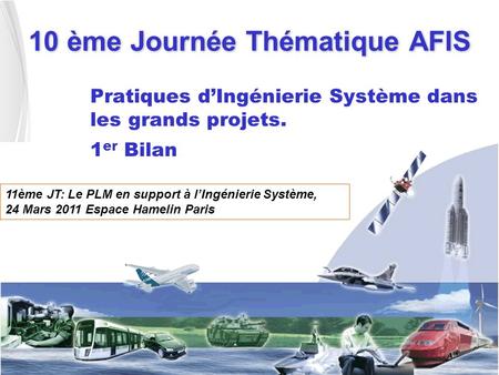 10 ème Journée Thématique AFIS Pratiques dIngénierie Système dans les grands projets. 1 er Bilan 11ème JT: Le PLM en support à lIngénierie Système, 24.