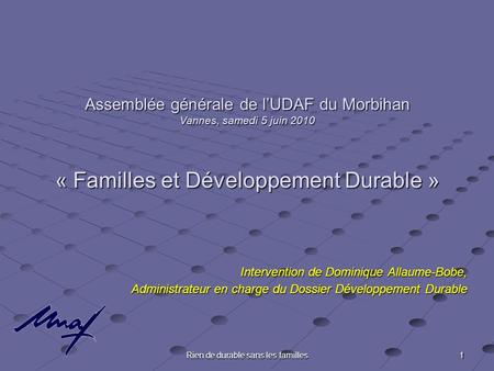 1 Rien de durable sans les familles Assemblée générale de lUDAF du Morbihan Vannes, samedi 5 juin 2010 « Familles et Développement Durable » Intervention.