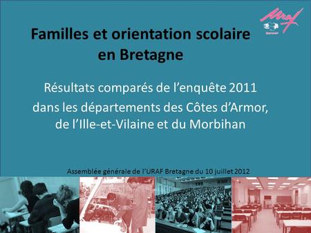 Familles et orientation scolaire en Bretagne Résultats comparés de lenquête 2011 dans les départements des Côtes dArmor, de lIlle-et-Vilaine et du Morbihan.