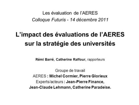 Les évaluation de lAERES Colloque Futuris - 14 décembre 2011 Limpact des évaluations de lAERES sur la stratégie des universités Rémi Barré, Catherine Raffour,