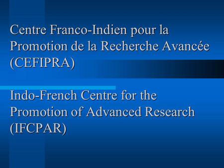 Centre Franco-Indien pour la Promotion de la Recherche Avancée (CEFIPRA) Indo-French Centre for the Promotion of Advanced Research (IFCPAR) How are yoo.