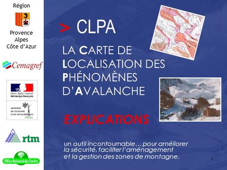 1 un outil incontournable… pour améliorer la sécurité, faciliter laménagement et la gestion des zones de montagne. Région Provence Alpes Côte dAzur CLPA.