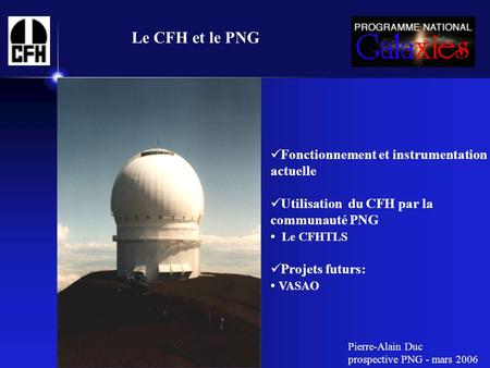 Le CFH et le PNG Fonctionnement et instrumentation actuelle Utilisation du CFH par la communauté PNG Le CFHTLS Projets futurs: VASAO Pierre-Alain Duc prospective.