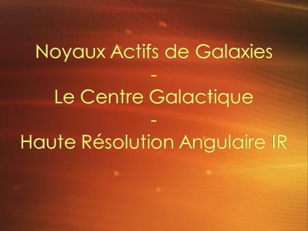 Noyaux Actifs de Galaxies - Le Centre Galactique - Haute Résolution Angulaire IR.