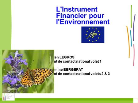 L'Instrument Financier pour l'Environnement Julien LEGROS point de contact national volet 1 Hermine BERGERAT point de contact national volets 2 & 3.