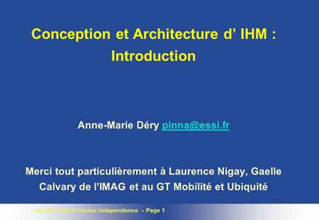 Conception et Architecture d’ IHM : Introduction Anne-Marie Déry pinna@essi.fr Merci tout particulièrement à Laurence Nigay, Gaelle Calvary de l’IMAG.